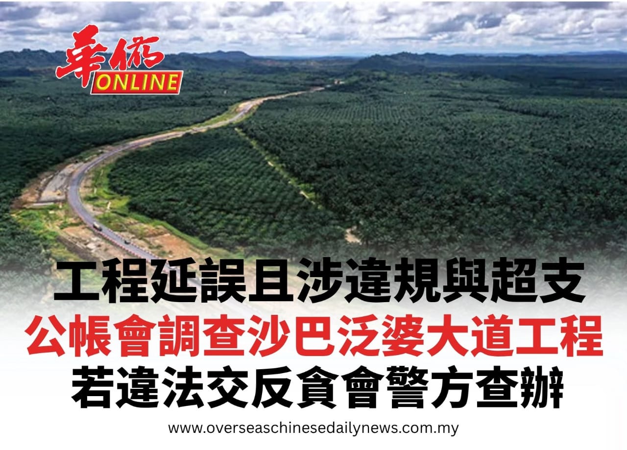 ​工程延誤且涉違規與超支 公帳會調查沙巴泛婆大道工程 若違法交反貪會警方查辦