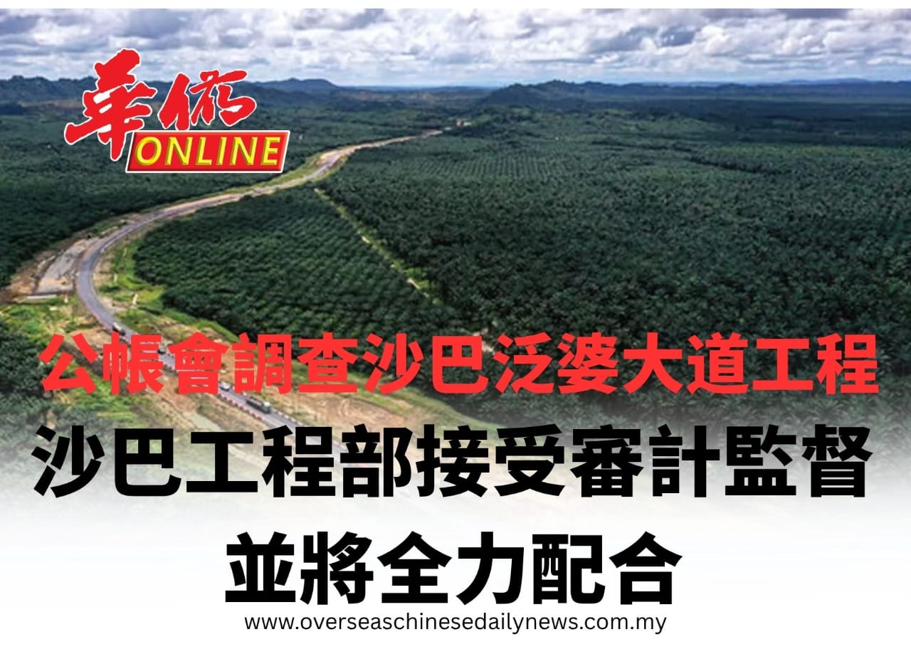 公帳會調查沙巴泛婆大道工程 沙巴工程部接受審計監督並將全力配合