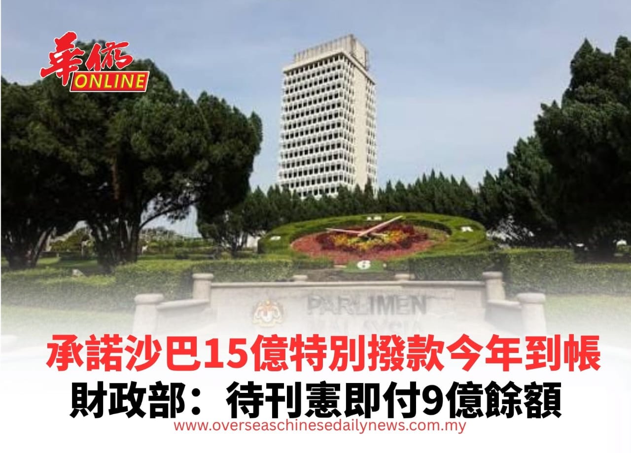 承諾沙巴15億特別撥款今年到帳 財政部:待刊憲即付9億餘額